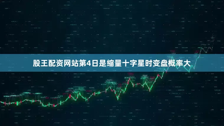股王配资网站第4日是缩量十字星时变盘概率大