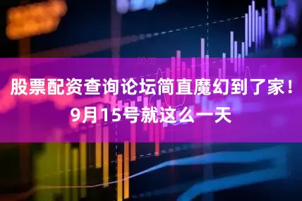 股票配资查询论坛简直魔幻到了家！9月15号就这么一天