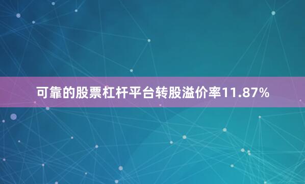 可靠的股票杠杆平台转股溢价率11.87%