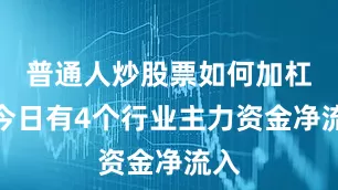 普通人炒股票如何加杠杆今日有4个行业主力资金净流入
