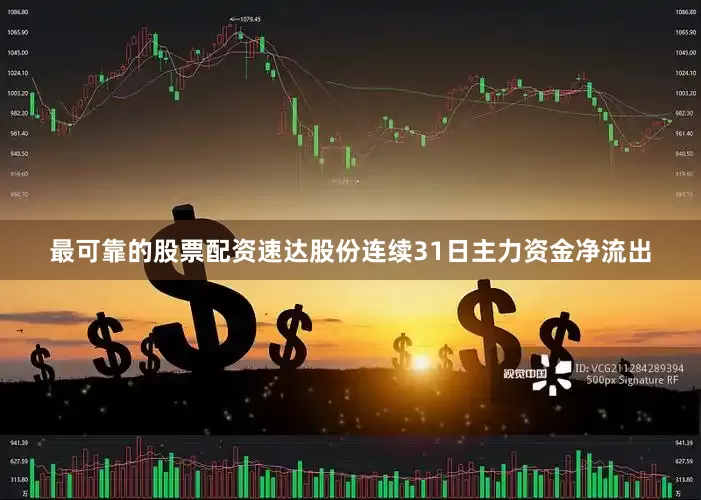最可靠的股票配资速达股份连续31日主力资金净流出