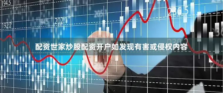 配资世家炒股配资开户如发现有害或侵权内容