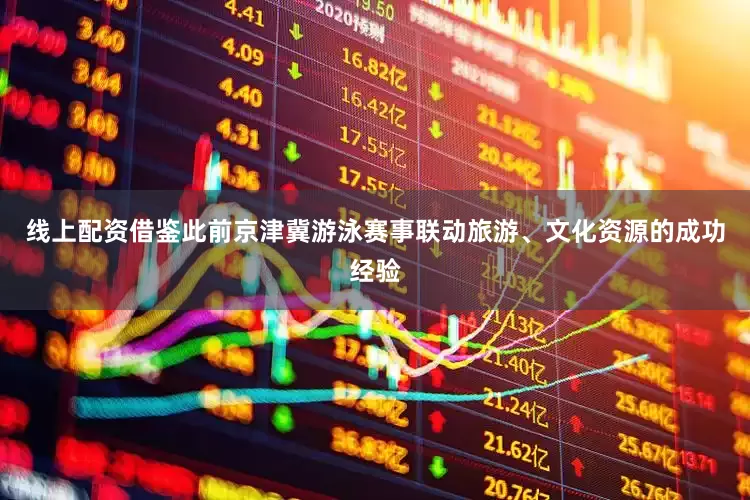 线上配资借鉴此前京津冀游泳赛事联动旅游、文化资源的成功经验