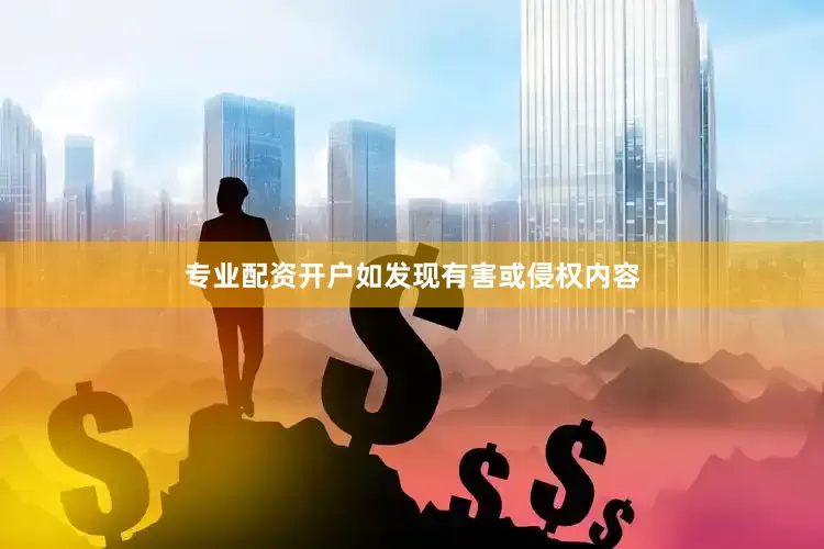 专业配资开户如发现有害或侵权内容