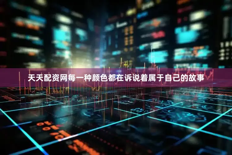 天天配资网每一种颜色都在诉说着属于自己的故事